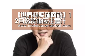 【世界杯买球网站】12月份装修应注意什么?(图1) 世界杯买球